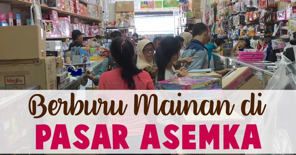 Pasar Gembrong Vs Asemka. Belanja Mainan Murah di Daerah Asemka
