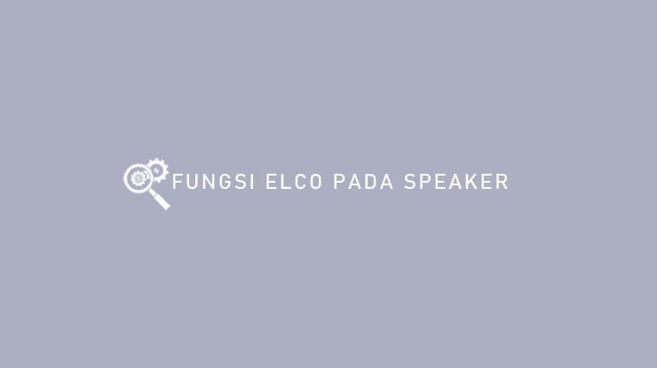 Cara Pasang Elco Pada Speaker. √ Fungsi Elco Pada Speaker : Fungsi Umum, Tipe & Pemasangan